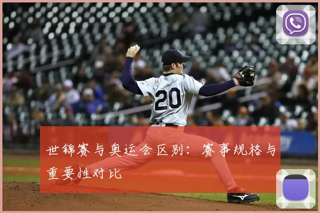 世锦赛与奥运会区别：赛事规格与重要性对比
