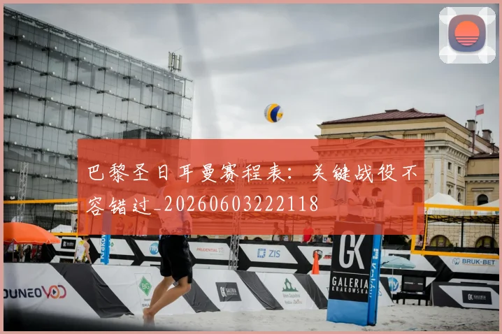 巴黎圣日耳曼赛程表：关键战役不容错过_20260603222118