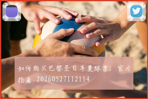 如何购买巴黎圣日耳曼球票:官方指南_20260527112114