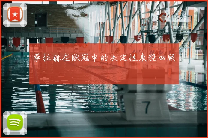 萨拉赫在欧冠中的决定性表现回顾