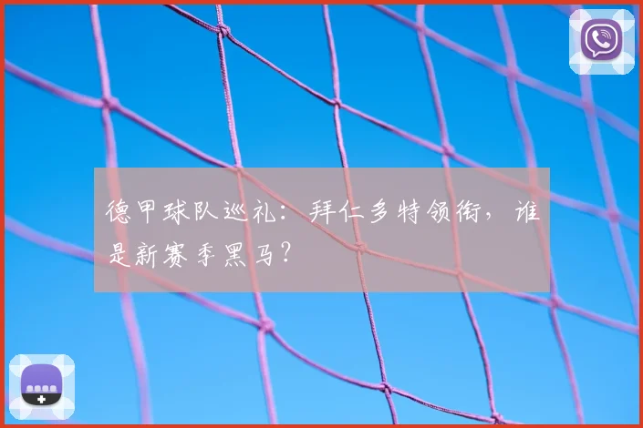 德甲球队巡礼:拜仁多特领衔,谁是新赛季黑马?