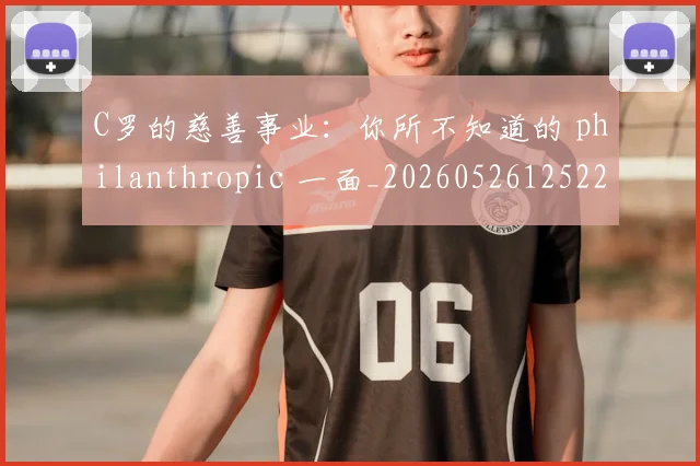 C罗的慈善事业:你所不知道的 philanthropic 一面_20260526125229
