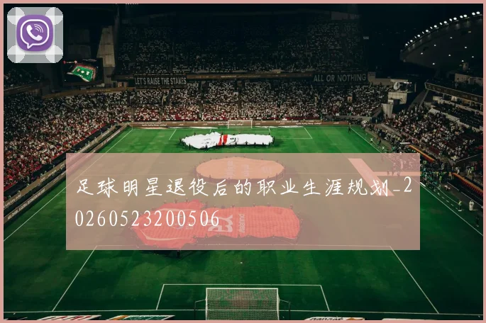 足球明星退役后的职业生涯规划_20260523200506