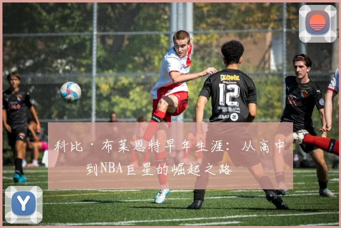 科比·布莱恩特早年生涯:从高中生到NBA巨星的崛起之路