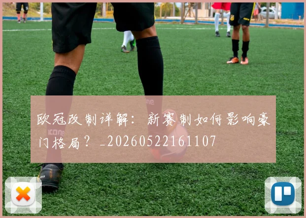 欧冠改制详解：新赛制如何影响豪门格局？_20260522161107