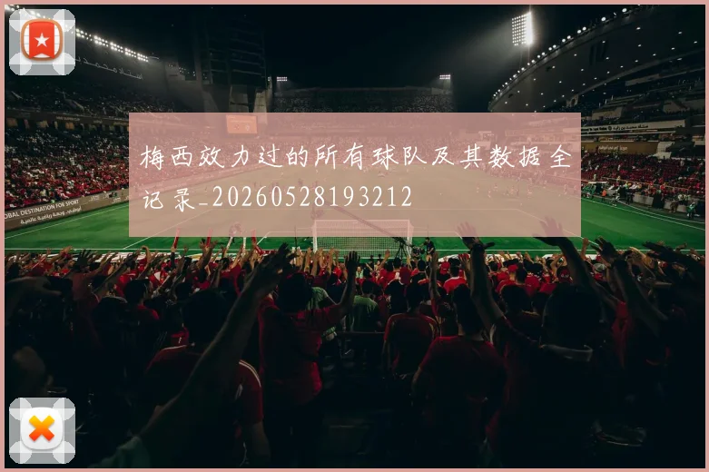 梅西效力过的所有球队及其数据全记录_20260528193212