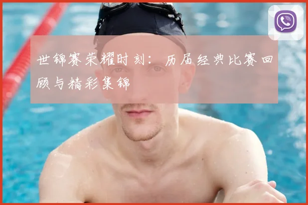 世锦赛荣耀时刻：历届经典比赛回顾与精彩集锦