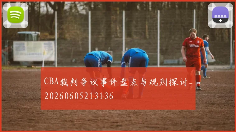 CBA裁判争议事件盘点与规则探讨_20260605213136