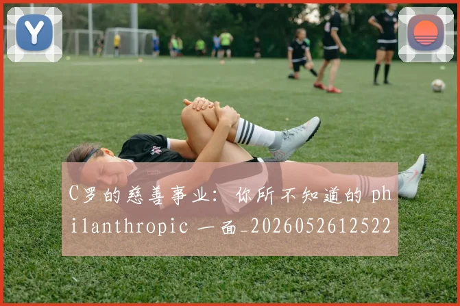 C罗的慈善事业:你所不知道的 philanthropic 一面_20260526125229