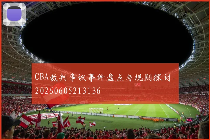 CBA裁判争议事件盘点与规则探讨_20260605213136