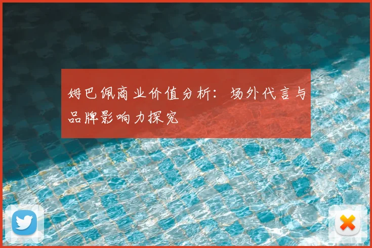 姆巴佩商业价值分析：场外代言与品牌影响力探究