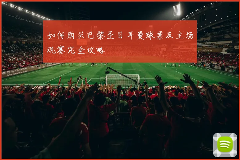 如何购买巴黎圣日耳曼球票及主场观赛完全攻略