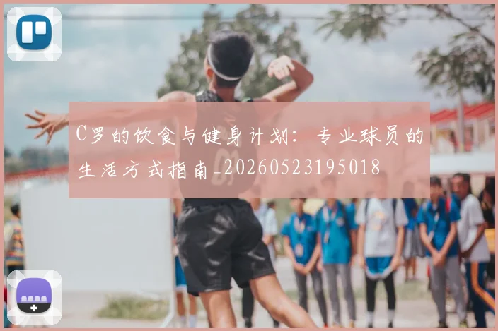 C罗的饮食与健身计划：专业球员的生活方式指南_20260523195018