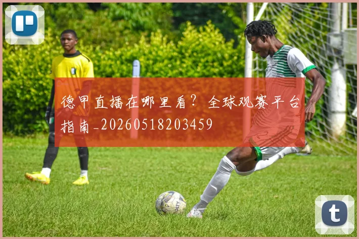 德甲直播在哪里看?全球观赛平台指南_20260518203459