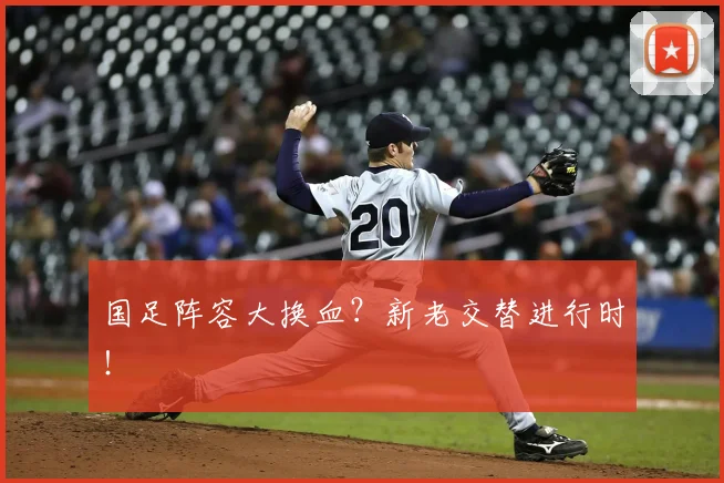 国足阵容大换血?新老交替进行时!