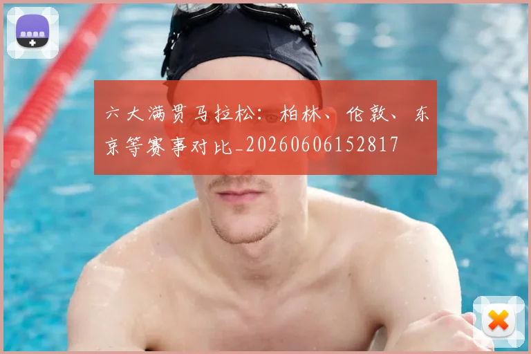 六大满贯马拉松:柏林、伦敦、东京等赛事对比_20260606152817