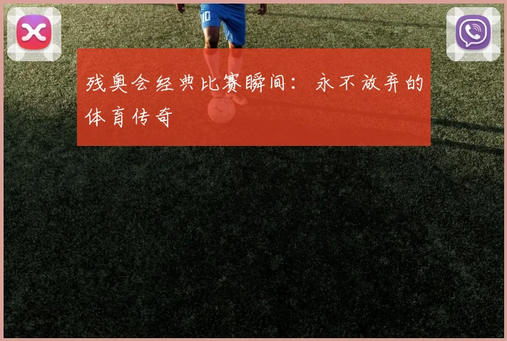 残奥会经典比赛瞬间:永不放弃的体育传奇
