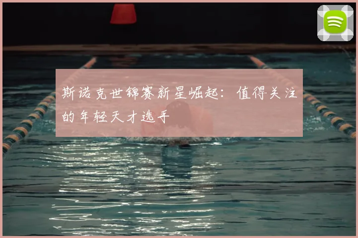 斯诺克世锦赛新星崛起：值得关注的年轻天才选手